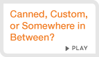 Canned or Custom Canned or Custom